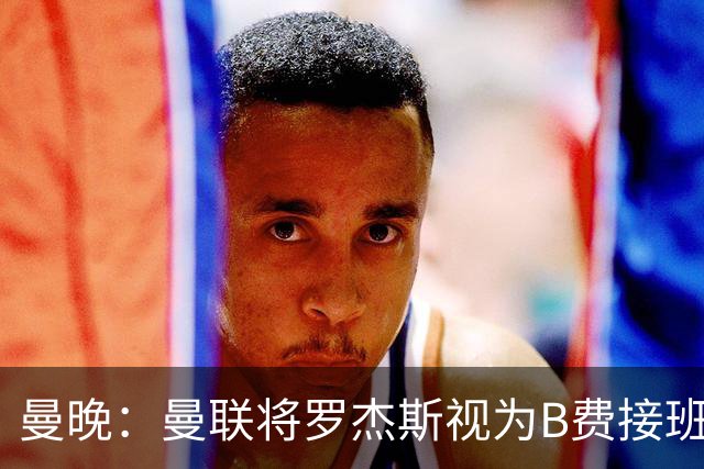 曼晚：曼联将罗杰斯视为B费接班人 若不能签约恩迪亚耶会是替代者