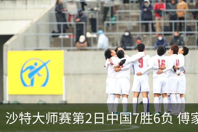 沙特大师赛第2日中国7胜6负 傅家俊田鹏飞等晋级