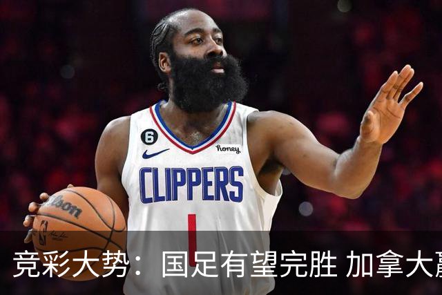 竞彩大势：国足有望完胜 加拿大赢球可期