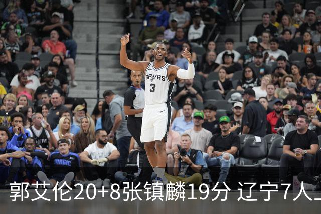 郭艾伦20+8张镇麟19分 辽宁7人上双力克深圳