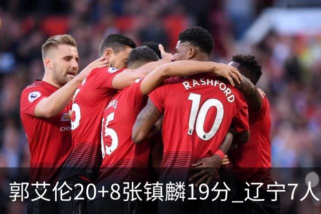 郭艾伦20+8张镇麟19分 辽宁7人上双力克深圳